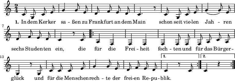\version "2.12.3"
\language "deutsch"
\header {
tagline = ""
}
\layout {
indent = #0
}
akkorde = \chordmode {
\germanChords
\set chordChanges = ##t
\repeat volta 2 { g1 d2 g c g }
\alternative {
{ d:7 g1*3/8 }
{ d2:7 g }
}
g1 g g1*3/4 c4 g2 d:7 g1
}
global = {
\autoBeamOff
\time 2/4
\key c \major
}
melodie = \relative c' {
\global
c8 g c e g4 g8 e d8 f e d c4. r8 c8 g c e g4( g8) e
d f e d c4 r8 c8
\repeat volta 2 { a4 f f f f4 f8 f f a c a
g4 r8 g8 c c c e g4 g8 e d f e d }
\alternative {
{ c4 r8 c8 }
{ c4 r4 }
}
\bar ":|."
}
text = \lyricmode {
\set stanza = "1."
In dem Ker -- ker sa -- ßen
zu Frank -- furt an dem Main
schon seit vie -- len Jah -- ren
sechs Stu -- den -- ten ein,
die für die Frei -- heit foch -- ten
und für das Bür -- ger -- glück
und für die Men -- schen -- rech -- te
der frei -- en Re -- pu -- blik.
}
\score {
<<
% \new ChordNames { \akkorde }
\new Voice = "Lied" { \melodie }
\new Lyrics \lyricsto "Lied" { \text }
% \new Voice = "Lied" { \bass }
>>
\midi {}
\layout {}
}