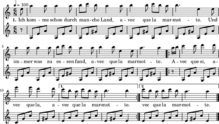 

\version "2.12.3"

\language "deutsch"

\header {
  tagline = ""
}

\layout {
  indent = #0
} 

global = {
  \autoBeamOff
  \time 6/8
  \tempo 4 = 100
}

melodie = \transpose e a' \relative c' {
  \global
  \key g \major
  \partial 8 h8 e4 e8 e4 e8 fis8[ g] fis e4 e8 fis4 fis8 g[ fis] e fis4. h,4 h8 \break
                e4 e8 e4 e8 fis8[ g] fis e4 e8 fis4 fis8 h,4 h8 e4. e4
  \repeat volta 2 { e16[ fis]
                g4 g8 a4 a8 h4 h8 a4 a8 }
  \alternative {
     { g8[ fis] e g8[ fis] e fis4. fis4 }
     { g8[ fis] e fis8[ g] fis e4. e4 }
}
  \bar "|."
}

bass = \relative c' {
  \global
  \key c \major
  \partial 8 r8 a8[e' a] a,8[e' a] a,8[e' gis] a,8[e' a]  a,8[e' gis] a,8[e' a] a,8[e' gis] a,8[e' a]\break
                a,8[e' a] a,8[e' a] a,8[e' gis] a,8[e' a]  a,8[e' gis] a,8[e' a] a,8[e' gis] a,4
  \repeat volta 2 { 
                r8 a8[e' a] g,8[d' g] c,8[g' c] e,8[gis h] }
  \alternative {
     { e,8[a c] e,8[a c] e,8[gis c] e,4 }
     { e8[a c] e,8[a c] e,8[gis c] e,4 }
}
  \bar "|."
}

text = \lyricmode {
  \set stanza = "1."
Ich kom -- me schon durch man -- che Land, a -- vec que la mar -- mot -- te. Und im -- mer was zu es -- sen fand, a -- vec que la mar -- mot -- te.
A -- vec que si, a -- vec que la, a -- vec que la mar -- mot -- te. vec que la mar -- mot -- te.
}

\score {
  <<
    \new Voice = "Lied" { \melodie }
    \new Lyrics \lyricsto "Lied" { \text }
    \new Voice = "Lied" { \bass }
  >>
\layout {}
}

\score {
  \unfoldRepeats
  <<
    \new Voice = "Lied" { \melodie }
    \new Voice = "Lied" { \bass }
  >>	
  \midi { }
}

