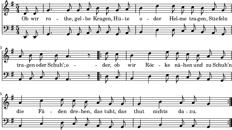 
<<
  \new Voice \relative c' {
    \autoBeamOff
    \language "deutsch"
    \tempo 4 = 100 \set Score.tempoHideNote = ##t
    \key g \major
    \partial 4
    \time 5/4
    d8 d g4. g8 g8 a h h8
    g a h4 d d8 c c h
    a g a h c h a4. r8
    \bar ".|:"
    d8 c h4 d e8 d c h
    a g a4 c d8 c h a
    g g g4 h a8 a g4
    \bar ":|."
  }
  \addlyrics {
Ob wir ro -- the, gel -- be Kra -- gen,
Hü -- te o -- der Hel -- me tra -- gen,
Stie -- feln tra -- gen oder Schuh’; __
o -- der, ob wir Röc -- ke nä -- hen
und zu Schuh’n die Fä -- den dre -- hen,
das tuht, das thut nichts da -- zu.
  }
  \new Voice \relative c, {
    \autoBeamOff
    \language "deutsch"
    \tempo 4 = 100 \set Score.tempoHideNote = ##t
    \clef "bass"
    \key g \major
    \partial 4
    \time 5/4
    d8 d g4. g8 g8 a h h8
    g a h4 d d8 c c h
    a g a h c h a4. r8
    \bar ".|:"
    d8 c h4 d e8 d c h
    a g a4 c d8 c h a
    g g g4 h a8 a g4
    \bar ":|."
  }
>>
