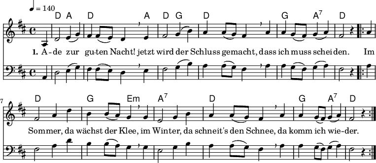 
% Dieses Notenblatt wurde erstellt von David Göhler
% Kontakt: pirat@online.de

\version "2.16.0"
\header {
%  title = "Ade zur guten Nacht"
%  subtitle = " "
%  poet = ""
%  composer = "Volkslied"
  tagline = ""

}

% Seitenformat und Ränder definieren
%\paper {
%  #(set-paper-size "a4")    % Seitengröße auf DIN A4 setzen.
%  after-title-space = 2\cm  % Die Größe des Abstands zwischen der Überschrift und dem ersten Notensystem.
%  bottom-margin = 5\mm      % Der Rand zwischen der Fußzeile und dem unteren Rand der Seite.
%  top-margin = 10\mm        % Der Rand zwischen der Kopfzeile und dem oberen Rand der Seite.

%  left-margin = 22\mm       % Der Rand zwischen dem linken Seitenrand und dem Beginn der Systeme/Strophen.
%  line-width = 175\mm       % Die Breite des Notensystems.
%}


\layout {
  indent = #0
}


akkorde = \chordmode { \germanChords
  s4 d2 a d2. a4 d2 g2
  d1 g2 a:7 d2.
  \repeat "volta" 2 {
  	s4 d1 g2 e:m a1:7 d1 g2 a:7 d2.
  }
}


melodie = \relative c' {
  \clef "treble"
  \time 4/4
  \tempo 4 = 140
  \key d\major
  \partial 4
  \autoBeamOn
	a4 d2 e4( g) fis fis8( e) d4 \breathe e fis2 g4( b) 
	a a8( g) fis4 \breathe a a g8( fis) g4( a) fis2 r4
	\repeat "volta" 2 {
		a4 fis2 a4 d b b8( a) g4 \breathe g e2 g4 b
		a a8( g) fis4 \breathe a a g8( fis) g4( a) fis2 r4
	}
  % \bar "|."
}

bass = \relative c {
  \clef "bass"
  \time 4/4
  \tempo 4 = 160
  \key d\major
  \partial 4
  \autoBeamOn
	a4 d2 e4( g) fis fis8( e) d4 \breathe e fis2 g4( b) 
	a a8( g) fis4 \breathe a a g8( fis) g4( a) fis2 r4
	\repeat "volta" 2 {
		a4 fis2 a4 d b b8( a) g4 \breathe g e2 g4 b
		a a8( g) fis4 \breathe a a g8( fis) g4( a) fis2 r4
	}
  % \bar "|."
}

text = \lyricmode {
 \set stanza = "1."
	A -- de zur gu -- ten Nacht! jetzt wird der 
	Schluss ge -- macht, dass ich muss schei -- den.
	Im Som -- mer, da wächst der Klee, im Win -- ter, da
	schneit's den Schnee, da komm ich wie -- der.
}

wdh = \lyricmode {
  
}

\score {
  <<
    \new ChordNames { \akkorde }
    \new Voice = "Lied" { \melodie }
    \new Lyrics \lyricsto "Lied" { \text }
    \new Voice = "Lied" { \bass}
    %\new Lyrics \lyricsto "Lied" { \wdh }
  >>
  \layout { }
}

\score {
  \unfoldRepeats
  <<
	\new ChordNames { \akkorde }
	\new Voice = "Lied" { \melodie }
  >>	
  \midi { }
}
