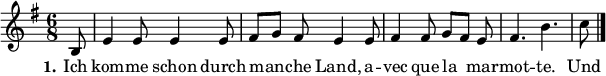 

\version "2.12.3"

\language "deutsch"

\header {
  tagline = ""
}

\layout {
  indent = #0
} 

 akkorde = \chordmode {
%  em h:7 em h2:7
}

global = {
  \autoBeamOff
  \time 6/8
  \key g \major
}

melodie = \relative c' {
  \global
  \partial 8 h8 e4 e8 e4 e8 fis[ g] fis e4 e8 fis4 fis8 g[ fis] e fis4. h c8
  \bar "|."
}

text = \lyricmode {
  \set stanza = "1."
Ich kom -- me schon durch man -- che Land, a -- vec que la mar -- mot -- te. Und im -- mer was zu es -- sen fand, a -- vec que la mar -- mot -- te.
A -- vec que si, a -- vec que la, a -- vec que la mar -- mot -- te. vec que la mar -- mot -- te.
}

\score {
  <<
    \new ChordNames { \akkorde }
    \new Voice = "Lied" { \melodie }
    \new Lyrics \lyricsto "Lied" { \text }
%    \new Voice = "Lied" { \bass }
  >>
\midi {}
\layout {}
}
