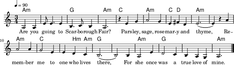 

\version "2.12.3"

\language "deutsch"

\header {
  tagline = ""
}

\layout {
  indent = #0
} 

akkorde = \chordmode {
    \germanChords
    \set chordChanges = ##t
    a1*3/4:m a:m g a:m c a:m c4 d2 a1*3/4:m a:m a:m c c4 h4:m a4:m g1*3/4 g a:m g g a:m
}

global = {
  \autoBeamOff
  \tempo 4 = 90
  \time 3/4
  \key c \major
}

melodie = \relative c' {
  \global
  a2 a4
  e'8 e4. e4
  h4. c8 h4
  a2.
  r4 e' g
  a2 g4
  e4 fis d
  e2.( e4) r a
  a2 a4
  g2 e4
  e4 d c
  h2.( h2) h4
  a2 e'4
  d2 c4
  h4 a g
  a2.
  \bar "|."
}


text = \lyricmode {
Are you go -- ing to Scar -- bo -- rough Fair?
Pars -- ley, sage, rose -- mar -- y and thyme,
Re -- mem -- ber me to one who lives there,
For she once was a true love of mine.
}

\score {
  <<
    \new ChordNames { \akkorde }
    \new Voice = "Lied" { \melodie }
    \new Lyrics \lyricsto "Lied" { \text }
  >>
\midi {}
\layout {}
}
