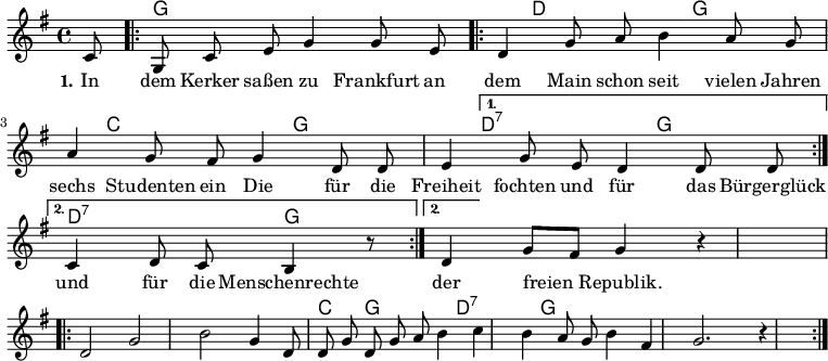 

\version "2.12.3"

\language "deutsch"

\header {
  tagline = ""
}

\layout {
  indent = #0
} 

akkorde = \chordmode {
    \germanChords
    \set chordChanges = ##t
    s8
    \repeat volta 2 { g1 d2 g c g } 
    \alternative {
        { d:7 g1*3/8 }
        { d2:7 g }
    }
    g1 g g1*3/4 c4 g2 d:7 g1
}

global = {
  \autoBeamOff
  \time 4/4
  \key g \major
}

melodie = \relative c' {
  \global
  c8 g c e g4 g8 e 
  \repeat volta 2 {d4 g8 a h4 a8 g a4 g8 fis g4 d8 d
             e4 g8 e d4 d8 d }
  \alternative {
     { c4 d8 c h4 r8 }
     { d4 g8[ fis] g4 r4 }
}
  \break
  \repeat volta 2 { d2 g h g4 d8 d g d g a h4 c h a8 g h4 fis g2. r4 }
  \bar ":|."
}

text = \lyricmode {
  \set stanza = "1."
In dem Kerker saßen
zu Frankfurt an dem Main
schon seit vielen Jahren
sechs Studenten ein
Die für die Freiheit fochten
und für das Bürgerglück
und für die Menschenrechte
der freien Republik.
}

\score {
  <<
    \new ChordNames { \akkorde }
    \new Voice = "Lied" { \melodie }
    \new Lyrics \lyricsto "Lied" { \text }
%    \new Voice = "Lied" { \bass }
  >>
\midi {}
\layout {}
}

