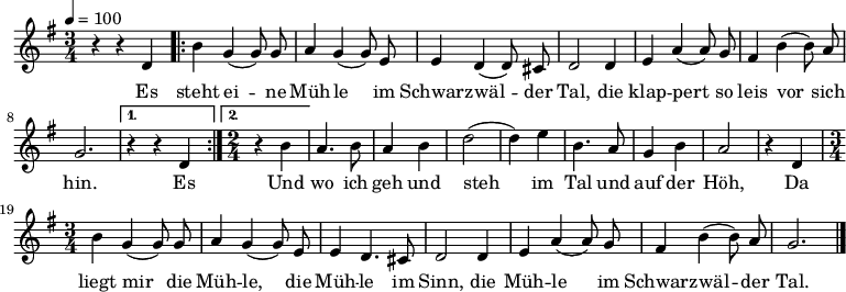 

\version "2.12.3"

\language "deutsch"

\header {
  tagline = ""
}

\layout {
  indent = #0
} 

akkorde = \chordmode {
    \germanChords
    \set chordChanges = ##t

}

global = {
  \autoBeamOff
  \tempo 4 = 100
  \time 3/4
  \key g \major
}

melodie = \relative c' {
  \global
  r4 r d
  \repeat volta 2 {
  h'4 g( g8) g
  a4 g( g8) e
  e4 d( d8) cis
  d2 d4
  e4 a( a8) g
  fis4 h( h8) a
  g2. }
  \alternative {
  { r4 r d }
  { \time 2/4
  r4 h' }
  }
  a4. h8
  a4 h
  d2 (d4) e
  h4. a8
  g4 h
  a2
  r4 d,
  \time 3/4
  h'4 g( g8) g
  a4 g( g8) e
  e4 d4. cis8
  d2 d4
  e4 a( a8) g
  fis4 h( h8) a
  g2.
  \bar "|."
}


text = \lyricmode {
Es steht ei -- ne Müh -- le
im Schwarz -- wäl -- der Tal,
die klap -- pert so leis vor sich hin.
Es 
Und wo ich geh und steh
im Tal und auf der Höh,
Da liegt mir die Müh -- le,
die Müh -- le im Sinn,
die Müh -- le im Schwarz -- wäl -- der Tal.
}

\score {
  <<
    \new ChordNames { \akkorde }
    \new Voice = "Lied" { \melodie }
    \new Lyrics \lyricsto "Lied" { \text }
  >>
\midi {}
\layout {}
}
