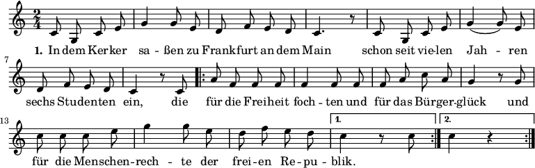

\version "2.12.3"

\language "deutsch"

\header {
  tagline = ""
}

\layout {
  indent = #0
} 

akkorde = \chordmode {
    \germanChords
    \set chordChanges = ##t

    \repeat volta 2 { g1 d2 g c g } 
    \alternative {
        { d:7 g1*3/8 }
        { d2:7 g }
    }
    g1 g g1*3/4 c4 g2 d:7 g1
}

global = {
  \autoBeamOff
  \time 2/4
  \key c \major
}

melodie = \relative c' {
  \global
  c8 g c e g4 g8 e d8 f e d c4. r8 c8 g c e g4( g8) e
  d f e d c4 r8 c8
  \repeat volta 2 { a'8 f f f f4 f8 f f a c a
                    g4 r8 g8 c c c e g4 g8 e d f e d }
  \alternative {
     { c4 r8 c8 }
     { c4 r4 }
}
  \bar ":|."
}

text = \lyricmode {
  \set stanza = "1."
In dem Ker -- ker sa -- ßen
zu Frank -- furt an dem Main
schon seit vie -- len Jah -- ren
sechs Stu -- den -- ten ein,
die für die Frei -- heit foch -- ten
und für das Bür -- ger -- glück
und für die Men -- schen -- rech -- te
der frei -- en Re -- pu -- blik.
}

\score {
  <<
%    \new ChordNames { \akkorde }
    \new Voice = "Lied" { \melodie }
    \new Lyrics \lyricsto "Lied" { \text }
%    \new Voice = "Lied" { \bass }
  >>
\midi {}
\layout {}
}
