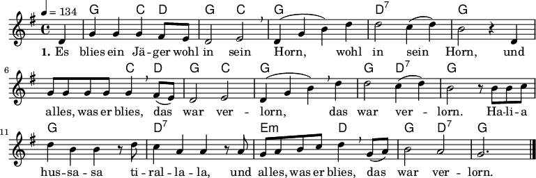 % Dieses Notenblatt wurde erstellt von David Göhler
% Kontakt: david@dgoehler.de
\version "2.16.0"
\header {
% title = "Es blies ein Jäger wohl in sein Horn" % Die Überschrift der Noten wird zentriert gesetzt.
% subtitle = " " % weitere zentrierte Überschrift.
% poet = "" % Name des Dichters, linksbündig unter dem Unteruntertitel.
% meter = "" % Metrum, linksbündig unter dem Dichter.
% composer = "Volkslied (18. Jahrhundert)" % Name des Komponisten, rechtsbüngig unter dem Unteruntertitel.
% arranger = "" % Name des Bearbeiters/Arrangeurs, rechtsbündig unter dem Komponisten.
tagline = ""
% Zentriert unten auf der letzten Seite.
% copyright = "Diese Noten sind frei kopierbar für jedermann – erstellt für www.ebersberger-liedersammlung.de"
% Zentriert unten auf der ersten Seite (sollten tatsächlich zwei
% seiten benötigt werden"
}
\layout {
indent = #0
}
% Akkorde für die Gitarrenbegleitung
akkorde = \transpose d d \chordmode {
\germanChords
s4 g2 c4 d g2 c
g1 d:7 g1
s2 c4 d g2 c
g1 g2 d:7 g1 g1 d:7
e2:m d g d:7 g
}
melodie= \transpose d d \relative c' {
\clef "treble"
\key g \major
\time 4/4
\tempo 4 = 134
\autoBeamOn
\partial 4
d4 g g g fis8 e d2 e2 \breathe d4( g b) d d2 c4(d) b2 r4 d,4
g8 g g g g4 \breathe fis8 (e) d2 e d4( g b) \breathe d d2 c4(d) b2 r8 b b c
d4 b b r8 d c4 a a r8 a g a b c d4 \breathe g,8 (a) b2 a g2.
\bar "|."
}
text = \lyricmode {
\set stanza = "1."
Es blies ein Jä -- ger wohl in sein Horn, wohl in sein Horn,
und al -- les, was er blies, das war ver -- lorn, das war ver -- lorn.
Ha -- li -- a hus -- sa -- sa ti -- ral -- la -- la, und al -- les, was er blies, das war ver -- lorn.
}
\score {
<<
\new ChordNames { \akkorde }
\new Voice = "Lied" { \melodie }
\new Lyrics \lyricsto "Lied" { \text }
% \new Lyrics \lyricsto "Lied" { \wdh } % auskommentieren, wenn Text zweizeilig gesetzt wird
>>
\layout { }
}
\score {
\unfoldRepeats
<<
\new ChordNames { \akkorde }
\new Voice = "Lied" { \melodie }
>>
\midi { }
}