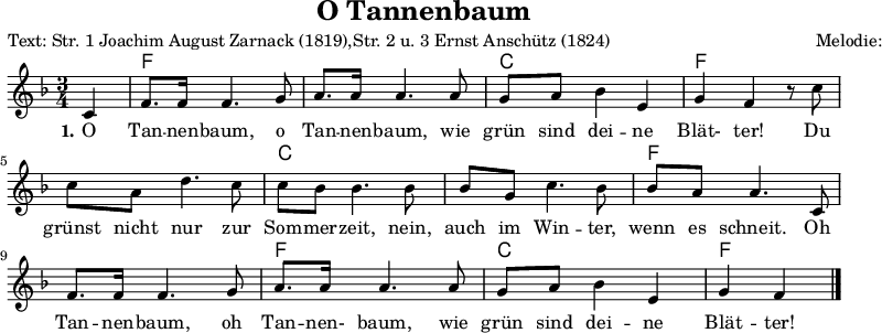 
\version "2.12.3"

%\language "deutsch"

\layout {
  indent = #0
  \context {
    \Lyrics
      \override LyricSpace #'minimum-distance = #1.6
  }
}

\header {
  title="O Tannenbaum"
  composer="Melodie: Volkslied (16. Jh.)"
  poet="Text: Str. 1 Joachim August Zarnack (1819),Str. 2 u. 3 Ernst Anschütz (1824)"
  tagline = ""
}


Melodie=\relative c' {
	\autoBeamOn
 	\partial 4 c 
 	f8. f16 f4. g8
	a8. a16 a4. a8
	g8 a bes4 e,
	g f r8 c'
	c a d4. c8
	c bes bes4. bes8
	bes g c4. bes8
	bes a a4. c,8
	f8. f16 f4. g8
	a8. a16 a4. a8
	g8 a bes4 e,
	g f
	\bar "|."
}


Akkorde= \chordmode {
  
  s4 f1. c2. f1. c1. f1. f2. c2. f2
}

Text=\lyricmode {
	\set stanza = #"1."	
	O Tan -- nen -- baum, o Tan -- nen -- baum,
	wie grün sind dei -- ne Blät- ter!
	Du grünst nicht nur zur Som -- mer -- zeit,
	nein, auch im Win -- ter, wenn es schneit._
	Oh Tan -- nen -- baum, oh Tan -- nen- baum,
	wie grün sind dei -- ne Blät -- ter!
}


\score{
  <<
    \new ChordNames {\Akkorde}
    \new Voice = "Melodie" {
      \autoBeamOff
      \clef violin
      \key f \major
      \time 3/4
      \Melodie
    }
    \new Lyrics = Strophe \lyricsto Melodie \Text
  >>
  %\midi{}
}
