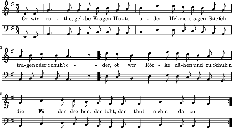 
<<
  \new Voice \relative c' {
    \autoBeamOff
    \language "deutsch"
    \tempo 4 = 100 \set Score.tempoHideNote = ##t
    \key g \major
    \partial 4
    \time 5/4
    d8 d g4. g8 g8 a h h8
    g a h4 d d8 c c h
    a g a h c h a4. r8
    \bar ".|:"
    d8 c h4 d e8 d c h
    a g a4 c d8 c h a
    g g g4 h a8 a g4
    \bar ":|."
  }
  \addlyrics {
Ob wir ro -- the, gel -- be Kra -- gen,
Hü -- te o -- der Hel -- me tra -- gen,
Stie -- feln tra -- gen oder Schuh’;
o -- der, ob wir Röc -- ke nä -- hen
und zu Schuh’n die Fä -- den dre -- hen,
das tuht, das thut nichts da -- zu.
  }
  \new Voice \relative c, {
    \autoBeamOff
    \language "deutsch"
    \tempo 4 = 100 \set Score.tempoHideNote = ##t
    \clef "bass"
    \key g \major
    \partial 4
    \time 5/4
    d8 d g4. g8 g8 a h h8
    g a h4 d d8 c c h
    a g a h c h a4. r8
    \bar ".|:"
    d8 c h4 d e8 d c h
    a g a4 c d8 c h a
    g g g4 h a8 a g4
    \bar ":|."
  }
>>
