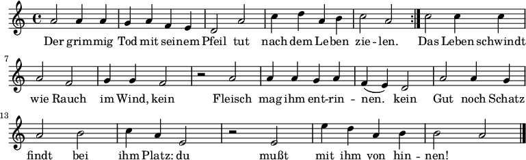 

\version "2.12.3"

\language "deutsch"

\header {
  tagline = ""
}

\layout {
  indent = #0
} 

akkorde = \chordmode {
    \germanChords
    \set chordChanges = ##t

}

global = {
  \autoBeamOff
  \time 4/4
  \key c \major
}

melodie = \relative c'' {
  \global
  \repeat volta 2 {
    a2 a4 a
    g a f e
    d2 a'
    c4 d a h
    c2 a
  }
   c2 c4 c
   a2 f
   g4 g f2
   r2 a
   a4 a g a
   f( e) d2
   a'2 a4 g
   a2 h
   c4 a e2
   r2 e
   e'4 d a h
   h2 a
  \bar "|."
}


text = \lyricmode {
Der grim -- mig Tod mit sei -- nem Pfeil
tut nach dem Le -- ben zie -- len.
Das Leben schwindt wie Rauch im Wind,
kein Fleisch mag ihm ent -- rin -- nen.
kein Gut noch Schatz findt bei ihm Platz:
du mußt mit ihm von hin -- nen!
}

wdh = \lyricmode {
Sein Bo -- gen schießt er ab mit Eil
und läßt nicht mit sich spie -- len.
}

\score {
  <<
    \new ChordNames { \akkorde }
    \new Voice = "Lied" { \melodie }
    \new Lyrics \lyricsto "Lied" { \text }
  >>
\midi {}
\layout {}
}
