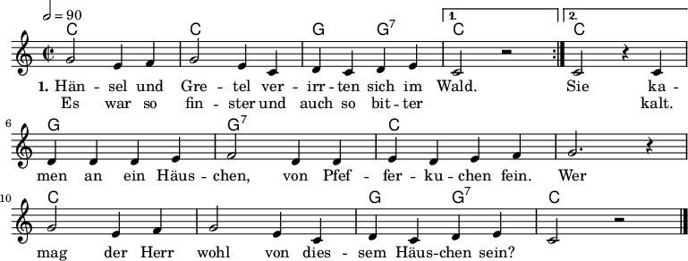 
% Dieses Notenblatt wurde erstellt von Michael Nausch
% Kontakt: michael@nausch.org (PGP public-key 0x2384C849) 

\version "2.16.0"
\header {
%  title = "Hänsel und Gretel"		 	  % Die Überschrift der Noten wird zentriert gesetzt.
%  subtitle = " "                                  % weitere zentrierte Überschrift.
  %  poet = "Text: "			          % Name des Dichters, linksbündig unter dem Unteruntertitel.
%  meter = ""                                      % Metrum, linksbündig unter dem Dichter.
%  composer = "Volkslied"			  % Name des Komponisten, rechtsbüngig unter dem Unteruntertitel.
%  arranger = ""                                   % Name des Bearbeiters/Arrangeurs, rechtsbündig unter dem Komponisten.
  tagline = ""
                                                  % Zentriert unten auf der letzten Seite.
%  copyright = "Diese Noten sind frei kopierbar für jedermann – erstellt für www.ebersberger-liedersammlung.de"
                                                  % Zentriert unten auf der ersten Seite (sollten tatsächlich zwei
                                                  % seiten benötigt werden"
}

\layout {
  indent = #0
}

akkorde = \transpose d c \chordmode { \germanChords
  \repeat volta 2 { d1 d1 a2 a:7 }
  \alternative {
  { d1 }
  { d1 }
  }
  a1 a:7 d s d s a2 a:7 d1
}

melodie = \transpose d c \relative c' {
  \clef "treble"
  \time 2/2
  \tempo 2 = 90
  \key d\major
%  \partial 8
  \autoBeamOn
  \repeat volta 2 {
    a'2 fis4 g a2 fis4 d e d e fis
  } 
\alternative {
  { d2 r }
  { d2 r4 d4 }
  }
    e4 e e fis g2 e4 e fis e fis g a2. r4 \break
    a2 fis4 g a2 fis4 d e d e fis d2 r2
  \bar "|."
}

text = \lyricmode {
 \set stanza = "1."
  Hän -- sel und Gre -- tel ver -- irr -- ten sich im Wald.
  Sie ka -- men an ein Häus -- chen, von Pfef -- fer -- ku -- chen fein.
  Wer mag der Herr wohl von dies -- sem Häus -- chen sein?
}

wdh = \lyricmode {
  Es war so fin -- ster und auch so bit -- ter
  \repeat unfold 2 { \skip 1 }
  kalt.
}


\score {
  <<
    \new ChordNames { \akkorde }
    \new Voice = "Lied" { \melodie }
    \new Lyrics \lyricsto "Lied" { \text }
    \new Lyrics \lyricsto "Lied" { \wdh }
  >>
  \layout { }
}

\score {
  \unfoldRepeats
  <<
	\new ChordNames { \akkorde }
	\new Voice = "Lied" { \melodie }
  >>	
  \midi { }
}
