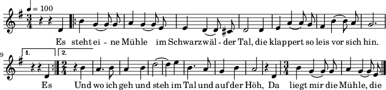 

\version "2.12.3"

\language "deutsch"

\header {
  tagline = ""
}

\layout {
  indent = #0
} 

akkorde = \chordmode {
    \germanChords
    \set chordChanges = ##t

}

global = {
  \autoBeamOff
  \tempo 4 = 100
  \time 3/4
  \key g \major
}

melodie = \relative c' {
  \global
  r4 r d
  \repeat volta 2 {
  h'4 g( g8) g
  a4 g( g8) e
  e4 d( d8) cis
  d2 d4
  e4 a( a8) g
  fis4 h( h8) a
  g2. }
  \alternative {
  { r4 r d }
  { \time 2/4
  r4 h' }
  }
  a4. h8
  a4 h
  d2 (d4) e
  h4. a8
  g4 h
  a2
  r4 d,
  \time 3/4
  h'4 g( g8) g
  a4 g( g8) e
  \bar "|."
}


text = \lyricmode {
Es steht ei -- ne Müh -- le
im Schwarz -- wäl -- der Tal,
die klap -- pert so leis vor sich hin.
Es 
Und wo ich geh und steh
im Tal und auf der Höh,
Da liegt mir die Müh -- le,
die Müh -- le im Sinn,
die Müh -- le im Schwarz -- wäl -- der Tal.
}

\score {
  <<
    \new ChordNames { \akkorde }
    \new Voice = "Lied" { \melodie }
    \new Lyrics \lyricsto "Lied" { \text }
  >>
\midi {}
\layout {}
}
