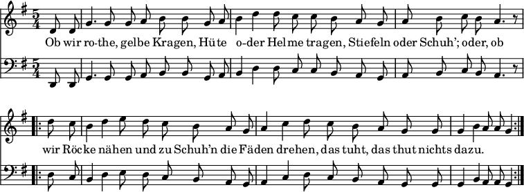 
<<
  \new Voice \relative c' {
    \autoBeamOff
    \language "deutsch"
    \tempo 4 = 100 \set Score.tempoHideNote = ##t
    \key g \major
    \partial 4
    \time 5/4
    d8 d g4. g8 g8 a h h8
    g a h4 d d8 c c h
    a g a h c h a4. r8
    \bar ".|:"
    d8 c h4 d e8 d c h
    a g a4 c d8 c h a
    g g g4 h a8 a g4
    \bar ":|."
  }
  \addlyrics {
Ob wir ro -- the, gel -- be Kra -- gen,
Hü -- te o -- der Hel -- me tra -- gen,
Stie -- feln oder Schuh’;
o -- der, ob wir Röc -- ke nä -- hen
und zu Schuh’n die Fä -- den dre -- hen,
das tuht, das thut nichts da -- zu.
  }
  \new Voice \relative c, {
    \autoBeamOff
    \language "deutsch"
    \tempo 4 = 100 \set Score.tempoHideNote = ##t
    \clef "bass"
    \key g \major
    \partial 4
    \time 5/4
    d8 d g4. g8 g8 a h h8
    g a h4 d d8 c c h
    a g a h c h a4. r8
    \bar ".|:"
    d8 c h4 d e8 d c h
    a g a4 c d8 c h a
    g g g4 h a8 a g4
    \bar ":|."
  }
>>
