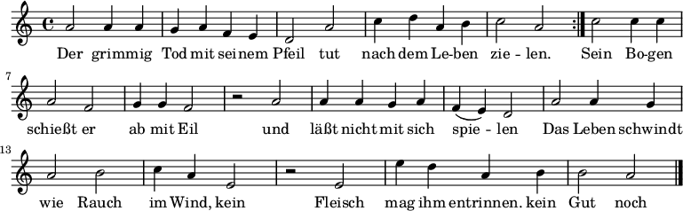 

\version "2.12.3"

\language "deutsch"

\header {
  tagline = ""
}

\layout {
  indent = #0
} 

akkorde = \chordmode {
    \germanChords
    \set chordChanges = ##t

}

global = {
  \autoBeamOff
  \time 4/4
  \key c \major
}

melodie = \relative c'' {
  \global
  \repeat volta 2 {
    a2 a4 a
    g a f e
    d2 a'
    c4 d a h
    c2 a
  }
   c2 c4 c
   a2 f
   g4 g f2
   r2 a
   a4 a g a
   f( e) d2
   a'2 a4 g
   a2 h
   c4 a e2
   r2 e
   e'4 d a h
   h2 a
  \bar "|."
}


text = \lyricmode {
Der grim -- mig Tod mit sei -- nem Pfeil
tut nach dem Le -- ben zie -- len.
Sein Bo -- gen schießt er ab mit Eil
und läßt nicht mit sich spie -- len
Das Leben schwindt wie Rauch im Wind,
kein Fleisch mag ihm entrinnen.
kein Gut noch Schatz findt bei ihm Platz:
du mußt mit ihm von hinnen.
}

\score {
  <<
    \new ChordNames { \akkorde }
    \new Voice = "Lied" { \melodie }
    \new Lyrics \lyricsto "Lied" { \text }
  >>
\midi {}
\layout {}
}
