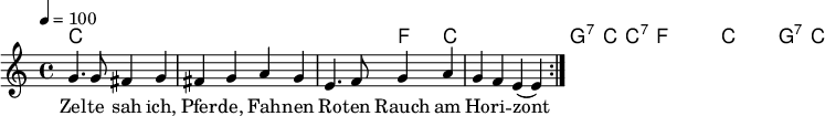 

\version "2.12.3"

\language "deutsch"

\header {
  tagline = ""
}

\layout {
  indent = #0
} 

akkorde = \chordmode {
    \germanChords
    \set chordChanges = ##t
    c1 c c2 f4 c4 c1 g2:7 c4 c4:7
    f1 f1*3/4 c4 c1 g2:7 c2
}

global = {
  \autoBeamOff
  \tempo 4 = 100
  \time 4/4
  \key c \major
}

melodie = \relative c'' {
  \global
  g4. g8 fis4 g
  fis4 g a g
  e4. f8 g4 a
  g4 f e( e)
  \bar ":|."
}


text = \lyricmode {
Zel -- te sah ich, Pfer -- de, Fah -- nen
Ro -- ten Rauch am Ho -- ri -- zont
Die mit uns ins La -- ger ka -- men
Sind das Le -- ben so ge -- wohnt.
}

\score {
  <<
    \new ChordNames { \akkorde }
    \new Voice = "Lied" { \melodie }
    \new Lyrics \lyricsto "Lied" { \text }
  >>
\midi {}
\layout {}
}
