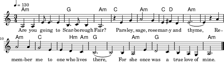 

\version "2.12.3"

\language "deutsch"

\header {
  tagline = ""
}

\layout {
  indent = #0
} 

akkorde = \chordmode {
    \germanChords
    \set chordChanges = ##t
    a1*3/4:m a:m g a:m c a:m c4 d2 a1*3/4:m a:m a:m c c4 h4:m a4:m g1*3/4 g a:m g g a:m
}

global = {
  \autoBeamOff
  \tempo 4 = 130
  \time 3/4
  \key c \major
}

melodie = \relative c' {
  \global
  a2 a4
  e'8 e4. e4
  h4. c8 h4
  a2.
  r4 e' g
  a2 g4
  e4 fis d
  e2.( e4) r a
  a2 a4
  g2 e4
  e4 d c
  h2.( h2) h4
  a2 e'4
  d2 c4
  h4 a g
  a2.
  \bar "|."
}


text = \lyricmode {
Are you go -- ing to Scar -- bo -- rough Fair?
Pars -- ley, sage, rose -- mar -- y and thyme,
Re -- mem -- ber me to one who lives there,
For she once was a true love of mine.
}

\score {
  <<
    \new ChordNames { \akkorde }
    \new Voice = "Lied" { \melodie }
    \new Lyrics \lyricsto "Lied" { \text }
  >>
\midi {}
\layout {}
}
