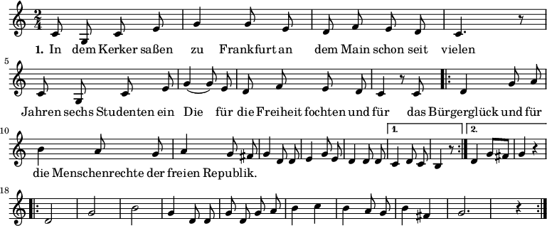 

\version "2.12.3"

\language "deutsch"

\header {
  tagline = ""
}

\layout {
  indent = #0
} 

akkorde = \chordmode {
    \germanChords
    \set chordChanges = ##t

    \repeat volta 2 { g1 d2 g c g } 
    \alternative {
        { d:7 g1*3/8 }
        { d2:7 g }
    }
    g1 g g1*3/4 c4 g2 d:7 g1
}

global = {
  \autoBeamOff
  \time 2/4
  \key c \major
}

melodie = \relative c' {
  \global
  c8 g c e g4 g8 e d8 f e d c4. r8 c8 g c e g4( g8) e
  d f e d c4 r8 c8
  \repeat volta 2 {d4 g8 a h4 a8 g a4 g8 fis g4 d8 d
             e4 g8 e d4 d8 d }
  \alternative {
     { c4 d8 c h4 r8 }
     { d4 g8[ fis] g4 r4 }
}
  \break
  \repeat volta 2 { d2 g h g4 d8 d g d g a h4 c h a8 g h4 fis g2. r4 }
  \bar ":|."
}

text = \lyricmode {
  \set stanza = "1."
In dem Kerker saßen
zu Frankfurt an dem Main
schon seit vielen Jahren
sechs Studenten ein
Die für die Freiheit fochten
und für das Bürgerglück
und für die Menschenrechte
der freien Republik.
}

\score {
  <<
%    \new ChordNames { \akkorde }
    \new Voice = "Lied" { \melodie }
    \new Lyrics \lyricsto "Lied" { \text }
%    \new Voice = "Lied" { \bass }
  >>
\midi {}
\layout {}
}

