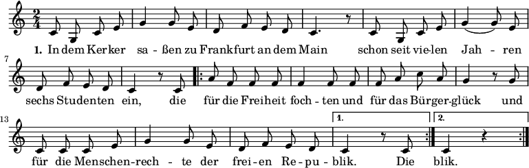 

\version "2.12.3"

\language "deutsch"

\header {
  tagline = ""
}

\layout {
  indent = #0
} 

akkorde = \chordmode {
    \germanChords
    \set chordChanges = ##t

    \repeat volta 2 { g1 d2 g c g } 
    \alternative {
        { d:7 g1*3/8 }
        { d2:7 g }
    }
    g1 g g1*3/4 c4 g2 d:7 g1
}

global = {
  \autoBeamOff
  \time 2/4
  \key c \major
}

melodie = \relative c' {
  \global
  c8 g c e g4 g8 e d8 f e d c4. r8 c8 g c e g4( g8) e
  d f e d c4 r8 c8
  \repeat volta 2 { a'8 f f f f4 f8 f f a c a
                    g4 r8 g8 c, c c e g4 g8 e d f e d }
  \alternative {
     { c4 r8 c8 }
     { c4 r4 }
}
  \bar ":|."
}

text = \lyricmode {
  \set stanza = "1."
In dem Ker -- ker sa -- ßen
zu Frank -- furt an dem Main
schon seit vie -- len Jah -- ren
sechs Stu -- den -- ten ein,
die für die Frei -- heit foch -- ten
und für das Bür -- ger -- glück
und für die Men -- schen -- rech -- te
der frei -- en Re -- pu -- blik.
Die blik.
}

\score {
  <<
%    \new ChordNames { \akkorde }
    \new Voice = "Lied" { \melodie }
    \new Lyrics \lyricsto "Lied" { \text }
%    \new Voice = "Lied" { \bass }
  >>
\midi {}
\layout {}
}
