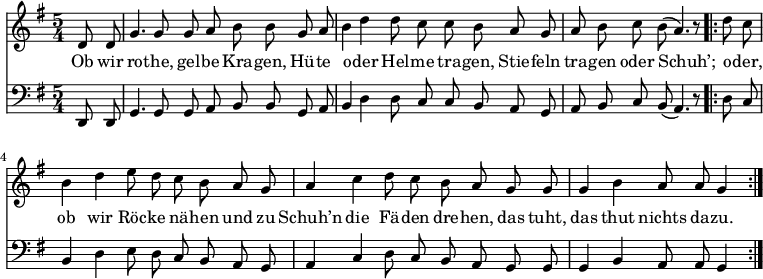 
<<
  \new Voice \relative c' {
    \autoBeamOff
    \language "deutsch"
    \tempo 4 = 100 \set Score.tempoHideNote = ##t
    \key g \major
    \partial 4
    \time 5/4
    d8 d g4. g8 g8 a h h8
    g a h4 d d8 c c h
    a g a h c h( a4.) r8
    \bar ".|:"
    d8 c h4 d e8 d c h
    a g a4 c d8 c h a
    g g g4 h a8 a g4
    \bar ":|."
  }
  \addlyrics {
Ob wir ro -- the, gel -- be Kra -- gen,
Hü -- te o -- der Hel -- me tra -- gen,
Stie -- feln tra -- gen oder Schuh’;
o -- der, ob wir Röc -- ke nä -- hen
und zu Schuh’n die Fä -- den dre -- hen,
das tuht, das thut nichts da -- zu.
  }
  \new Voice \relative c, {
    \autoBeamOff
    \language "deutsch"
    \tempo 4 = 100 \set Score.tempoHideNote = ##t
    \clef "bass"
    \key g \major
    \partial 4
    \time 5/4
    d8 d g4. g8 g8 a h h8
    g a h4 d d8 c c h
    a g a h c h( a4.) r8
    \bar ".|:"
    d8 c h4 d e8 d c h
    a g a4 c d8 c h a
    g g g4 h a8 a g4
    \bar ":|."
  }
>>
