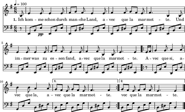 

\version "2.12.3"

\language "deutsch"

\header {
  tagline = ""
}

\layout {
  indent = #0
} 

global = {
  \autoBeamOff
  \time 6/8
  \tempo 4 = 100
}

melodie = \relative c' {
  \global
  \key g \major
  \partial 8 h8 e4 e8 e4 e8 fis8[ g] fis e4 e8 fis4 fis8 g[ fis] e fis4. h,4 h8 \break
                e4 e8 e4 e8 fis8[ g] fis e4 e8 fis4 fis8 h,4 h8 e4. e4
  \repeat volta 2 { e16[ fis]
                g4 g8 a4 a8 h4 h8 a4 a8 }
  \alternative {
     { g8[ fis] e g8[ fis] e fis4. fis4 }
     { g8[ fis] e fis8[ g] fis e4. e4 }
}
  \bar "|."
}

bass = \transpose e h,, \relative c' {
  \global
  \key c \major
  \clef "bass"
  \partial 8 r8 a8[e' a]\pp a,8[e' a] a,8[e' gis] a,8[e' a]  a,8[e' gis] a,8[e' a] a,8[e' gis] a,8[e' a]\break
                a,8[e' a] a,8[e' a] a,8[e' gis] a,8[e' a]  a,8[e' gis] a,8[e' a] a,8[e' gis] a,4
  \repeat volta 2 { 
                r8 a8[e' a] g,8[d' g] c,8[g' c] e,8[gis h] }
  \alternative {
     { e,8[a c] e,8[a c] e,8[gis c] e,4 }
     { e8[a c] e,8[a c] e,8[gis c] e,4 }
}
  \bar "|."
}

text = \lyricmode {
  \set stanza = "1."
Ich kom -- me schon durch man -- che Land, a -- vec que la mar -- mot -- te. Und im -- mer was zu es -- sen fand, a -- vec que la mar -- mot -- te.
A -- vec que si, a -- vec que la, a -- vec que la mar -- mot -- te. vec que la mar -- mot -- te.
}

\score {
  <<
    \new Voice = "Lied" { \melodie }
    \new Lyrics \lyricsto "Lied" { \text }
    \new Voice = "Lied" { \bass }
  >>
\layout {}
}

\score {
  \unfoldRepeats
  <<
\new Staff \with {midiInstrument = #"acoustic guitar (nylon)"} {
    \new Voice = "Lied" { \melodie }
}
\new Staff \with {midiInstrument = #"acoustic guitar (nylon)"} {
    \new Voice = "Lied" { \bass }
}
  >>	
  \midi { }
}

