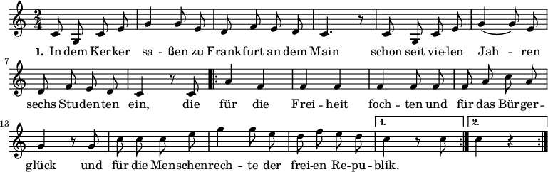 \version "2.12.3"
\language "deutsch"
\header {
tagline = ""
}
\layout {
indent = #0
}
akkorde = \chordmode {
\germanChords
\set chordChanges = ##t
\repeat volta 2 { g1 d2 g c g }
\alternative {
{ d:7 g1*3/8 }
{ d2:7 g }
}
g1 g g1*3/4 c4 g2 d:7 g1
}
global = {
\autoBeamOff
\time 2/4
\key c \major
}
melodie = \relative c' {
\global
c8 g c e g4 g8 e d8 f e d c4. r8 c8 g c e g4( g8) e
d f e d c4 r8 c8
\repeat volta 2 { a'4 f f f f4 f8 f f a c a
g4 r8 g8 c c c e g4 g8 e d f e d }
\alternative {
{ c4 r8 c8 }
{ c4 r4 }
}
\bar ":|."
}
text = \lyricmode {
\set stanza = "1."
In dem Ker -- ker sa -- ßen
zu Frank -- furt an dem Main
schon seit vie -- len Jah -- ren
sechs Stu -- den -- ten ein,
die für die Frei -- heit foch -- ten
und für das Bür -- ger -- glück
und für die Men -- schen -- rech -- te
der frei -- en Re -- pu -- blik.
}
\score {
<<
% \new ChordNames { \akkorde }
\new Voice = "Lied" { \melodie }
\new Lyrics \lyricsto "Lied" { \text }
% \new Voice = "Lied" { \bass }
>>
\midi {}
\layout {}
}